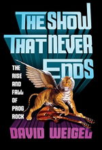 The Show That Never Ends: The Rise and Fall of Prog Rock - by David Weigel
